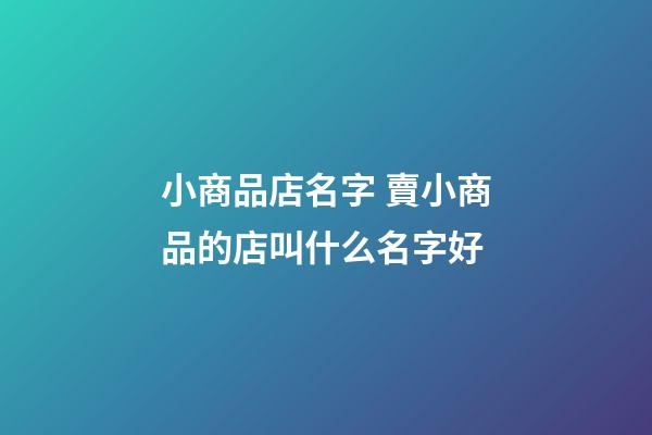 小商品店名字 賣小商品的店叫什么名字好-第1張-店鋪起名-玄機派